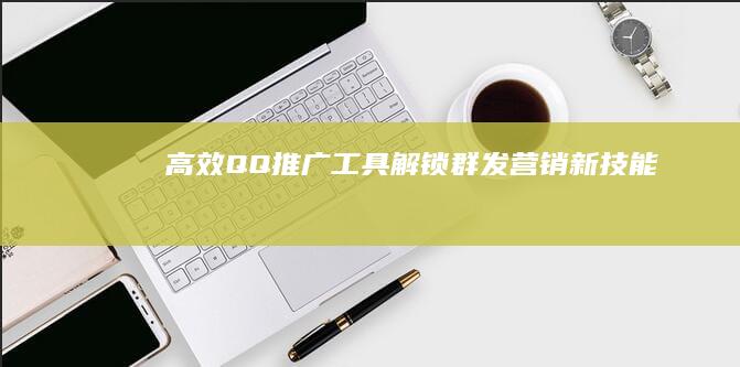 高效QQ推广工具：解锁群发营销新技能